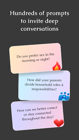 Hundreds of prompts to invite deep conversations such as: Do you prefer sex in the morning or night? How did your parents divide household roles & responsibilities? How can we better conect or stay connected throughout the day?